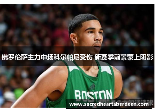 佛罗伦萨主力中场科尔帕尼受伤 新赛季前景蒙上阴影