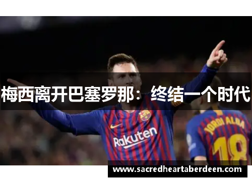 梅西离开巴塞罗那：终结一个时代