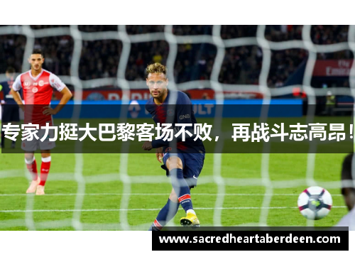 专家力挺大巴黎客场不败，再战斗志高昂！
