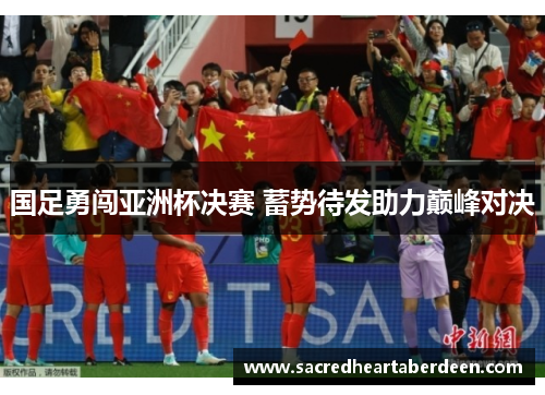 国足勇闯亚洲杯决赛 蓄势待发助力巅峰对决